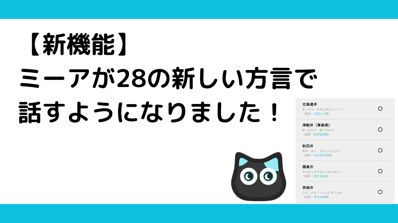 これまで、ミーアが話す方言は大阪弁・広島弁・博多弁・鹿児島弁の4方言のみでしたが、新たに28の方言に対応しました。これにより、全国各地の方言をミーアが話すことができ、より親しみやすく、ユニークなコミュニケーションを楽しめます。